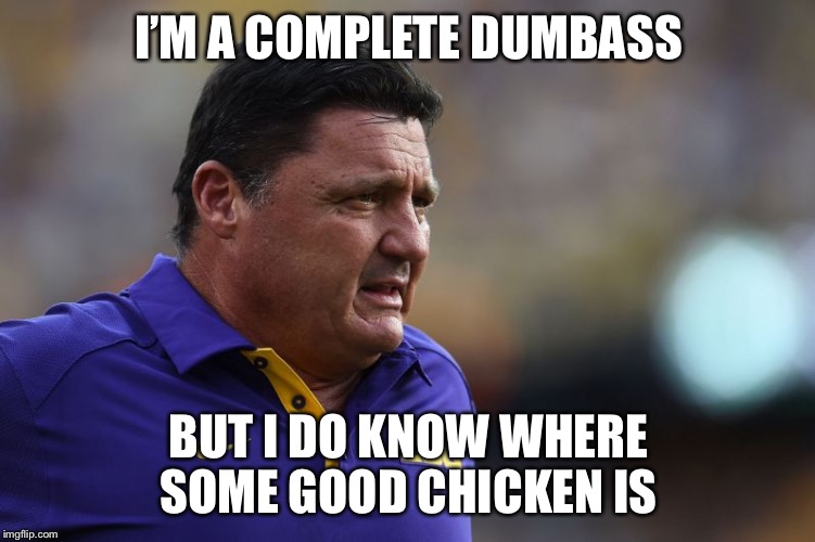 Ed Orgeron LSU | I’M A COMPLETE DUMBASS; BUT I DO KNOW WHERE SOME GOOD CHICKEN IS | image tagged in ed orgeron lsu | made w/ Imgflip meme maker