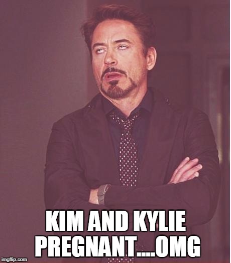 Face You Make Robert Downey Jr Meme | KIM AND KYLIE PREGNANT....OMG | image tagged in memes,face you make robert downey jr | made w/ Imgflip meme maker