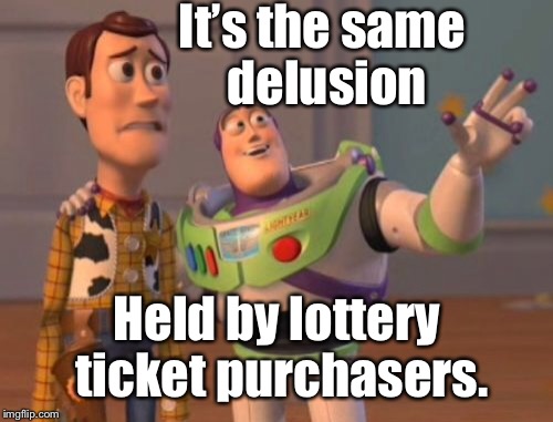 X, X Everywhere Meme | It’s the same delusion Held by lottery ticket purchasers. | image tagged in memes,x x everywhere | made w/ Imgflip meme maker