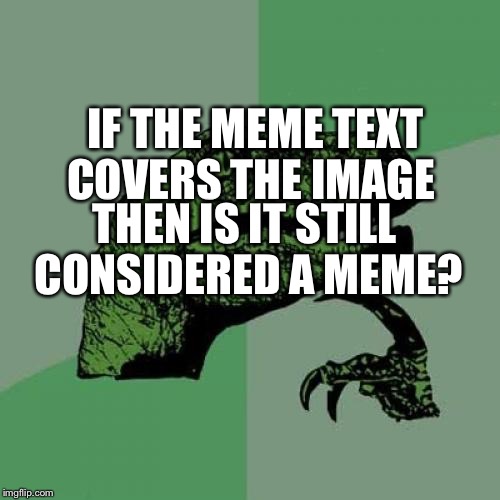 Philosoraptor | IF THE MEME TEXT COVERS THE IMAGE; THEN IS IT STILL CONSIDERED A MEME? | image tagged in memes,philosoraptor | made w/ Imgflip meme maker