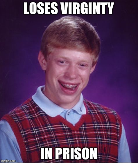 Bad Luck Brian | LOSES VIRGINTY; IN PRISON | image tagged in memes,bad luck brian | made w/ Imgflip meme maker