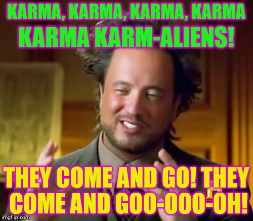 Karmaliens...they come and go! | KARMA, KARMA, KARMA, KARMA; KARMA KARM-ALIENS! THEY COME AND GO! THEY COME AND GOO-OOO-OH! | image tagged in memes,ancient aliens,karma chameleon,80s,funny | made w/ Imgflip meme maker