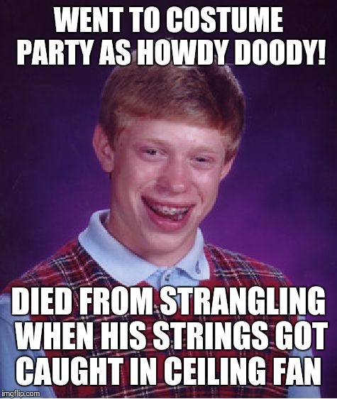 Hanging Howdy! | WENT TO COSTUME PARTY AS HOWDY DOODY! DIED FROM STRANGLING WHEN HIS STRINGS GOT CAUGHT IN CEILING FAN | image tagged in memes,bad luck brian,halloween | made w/ Imgflip meme maker