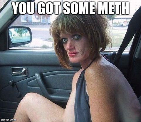 YOU GOT SOME METH | made w/ Imgflip meme maker