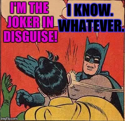 SLAPMAN SLOPPY BOB...OR...SOMETHING...MY HEAD HURTS... :D | I KNOW. WHATEVER. I'M THE JOKER IN DISGUISE! | image tagged in funny,memes,batman slapping robin,ow my head hurts,hamsters made of fire save the universe,third submission | made w/ Imgflip meme maker