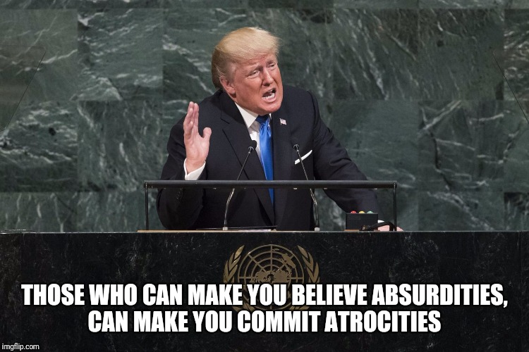 THOSE WHO CAN MAKE YOU BELIEVE ABSURDITIES, CAN MAKE YOU COMMIT ATROCITIES | image tagged in asshat | made w/ Imgflip meme maker