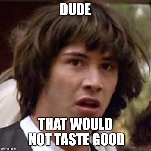 Conspiracy Keanu Meme | DUDE THAT WOULD NOT TASTE GOOD | image tagged in memes,conspiracy keanu | made w/ Imgflip meme maker