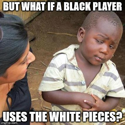 Third World Skeptical Kid Meme | BUT WHAT IF A BLACK PLAYER USES THE WHITE PIECES? | image tagged in memes,third world skeptical kid | made w/ Imgflip meme maker