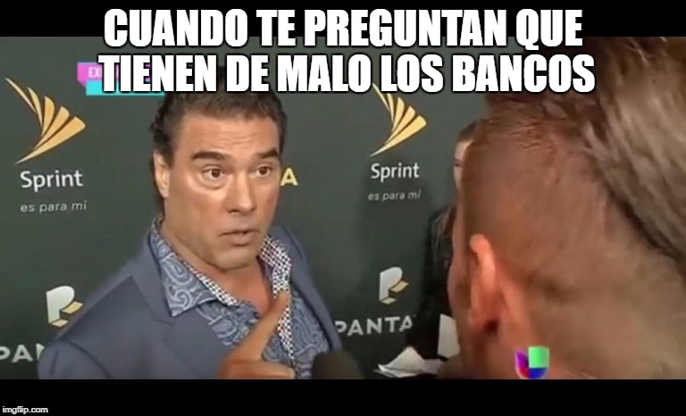 CUANDO TE PREGUNTAN QUE TIENEN DE MALO LOS BANCOS | made w/ Imgflip meme maker