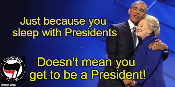 Antifa Action Meme | Just because you sleep with Presidents; Doesn't mean you get to be a President! | image tagged in antifa,down with the establishment,down on presidency | made w/ Imgflip meme maker
