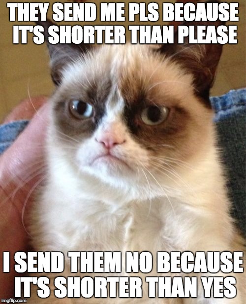 The only meme I can think of when I think of repost (Repost Week! Oct. 15th-Oct. 21st A GotHighMadeAMeme and Pipe_Picasso event) | THEY SEND ME PLS BECAUSE IT'S SHORTER THAN PLEASE; I SEND THEM NO BECAUSE IT'S SHORTER THAN YES | image tagged in memes,grumpy cat,repost week,it's a repost,repost | made w/ Imgflip meme maker