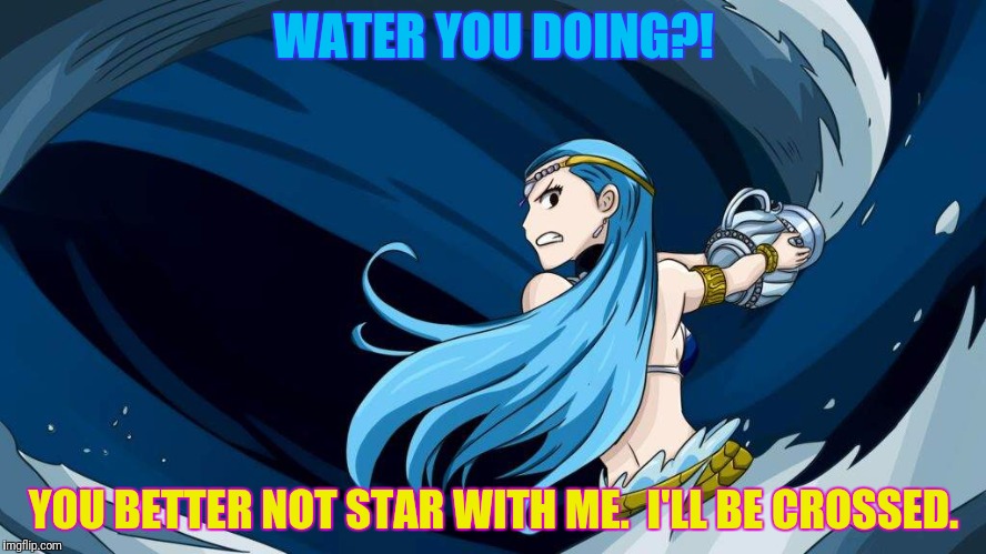WATER YOU DOING?! YOU BETTER NOT STAR WITH ME.  I'LL BE CROSSED. | made w/ Imgflip meme maker