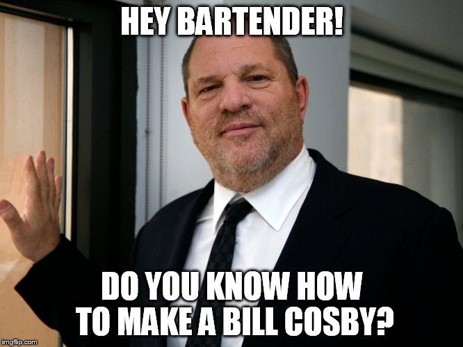 Harvey Weinstein Please Come In | HEY BARTENDER! DO YOU KNOW HOW TO MAKE A BILL COSBY? | image tagged in harvey weinstein please come in | made w/ Imgflip meme maker
