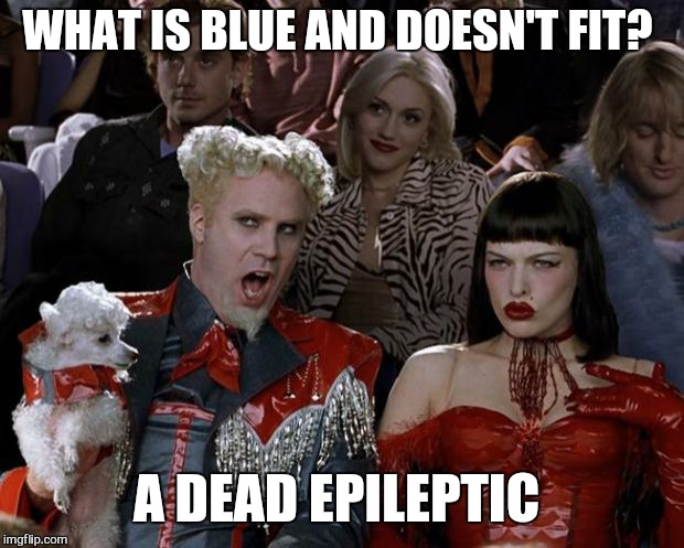 Mugatu So Hot Right Now | WHAT IS BLUE AND DOESN'T FIT? A DEAD EPILEPTIC | image tagged in memes,mugatu so hot right now,dank,dark humor | made w/ Imgflip meme maker