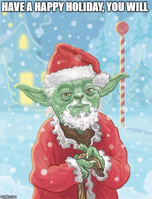 yoda santa | HAVE A HAPPY HOLIDAY, YOU WILL | image tagged in yoda santa | made w/ Imgflip meme maker