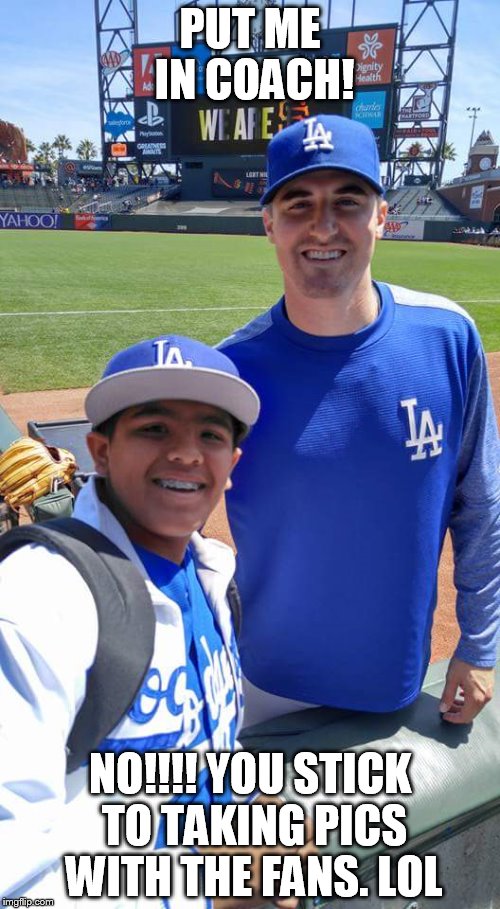 PUT ME IN COACH! NO!!!! YOU STICK TO TAKING PICS WITH THE FANS. LOL | image tagged in los angeles dodgers | made w/ Imgflip meme maker