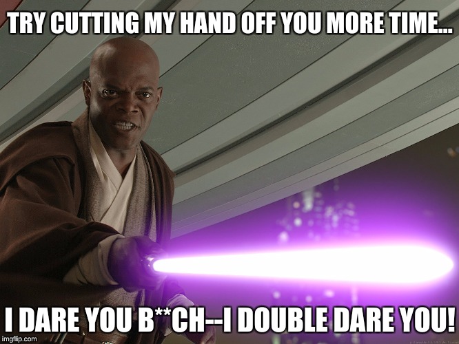 I dare you Anakin | TRY CUTTING MY HAND OFF YOU MORE TIME... I DARE YOU B**CH--I DOUBLE DARE YOU! | image tagged in mace windu,i dare you,star wars,memes,yoda | made w/ Imgflip meme maker
