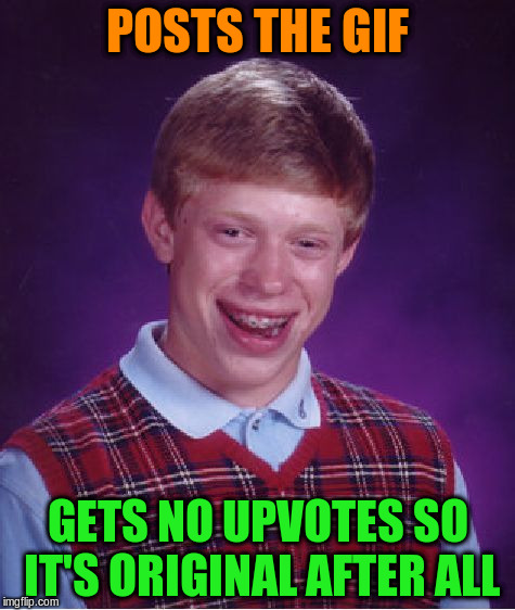 Bad Luck Brian Meme | POSTS THE GIF GETS NO UPVOTES SO IT'S ORIGINAL AFTER ALL | image tagged in memes,bad luck brian | made w/ Imgflip meme maker