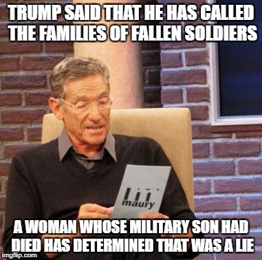 When someone says that Trump has shown compassion for the military | TRUMP SAID THAT HE HAS CALLED THE FAMILIES OF FALLEN SOLDIERS; A WOMAN WHOSE MILITARY SON HAD DIED HAS DETERMINED THAT WAS A LIE | image tagged in memes,maury lie detector,donald trump,military | made w/ Imgflip meme maker
