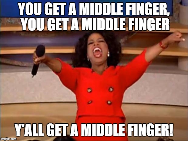 Oprah You Get A Meme | YOU GET A MIDDLE FINGER, YOU GET A MIDDLE FINGER; Y'ALL GET A MIDDLE FINGER! | image tagged in memes,oprah you get a | made w/ Imgflip meme maker