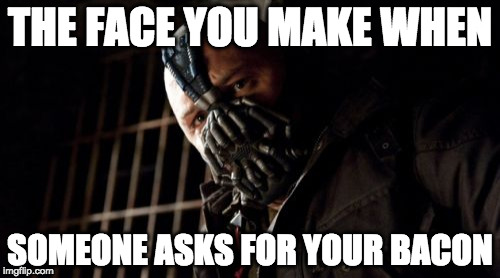 Permission Bane | THE FACE YOU MAKE WHEN; SOMEONE ASKS FOR YOUR BACON | image tagged in memes,permission bane | made w/ Imgflip meme maker