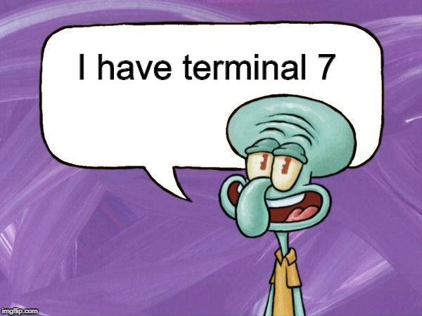 I don't even know what that is. But it's bad. | I have terminal 7 | image tagged in squidward,vinesauce,luigi | made w/ Imgflip meme maker