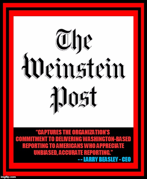 “CAPTURES THE ORGANIZATION’S COMMITMENT TO DELIVERING WASHINGTON-BASED REPORTING TO AMERICANS WHO APPRECIATE UNBIASED, ACCURATE REPORTING.”; - - LARRY BEASLEY - CEO | image tagged in weinstein post | made w/ Imgflip meme maker