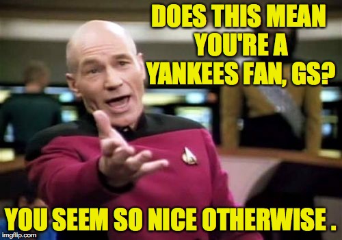 Picard Wtf Meme | DOES THIS MEAN YOU'RE A YANKEES FAN, GS? YOU SEEM SO NICE OTHERWISE . | image tagged in memes,picard wtf | made w/ Imgflip meme maker