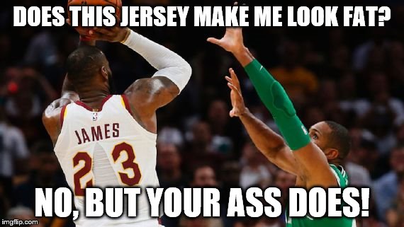 LeBron's jersey makes him look fat | DOES THIS JERSEY MAKE ME LOOK FAT? NO, BUT YOUR ASS DOES! | image tagged in lebron james,nike | made w/ Imgflip meme maker