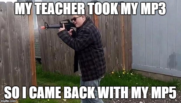 School shooter | MY TEACHER TOOK MY MP3; SO I CAME BACK WITH MY MP5 | image tagged in school shooter,memes,mp3,mp5 | made w/ Imgflip meme maker