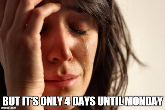 First World Problems Meme | BUT IT'S ONLY 4 DAYS UNTIL MONDAY | image tagged in memes,first world problems | made w/ Imgflip meme maker