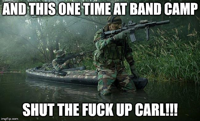 Shut Up Carl | AND THIS ONE TIME AT BAND CAMP; SHUT THE FUCK UP CARL!!! | image tagged in shut up carl | made w/ Imgflip meme maker