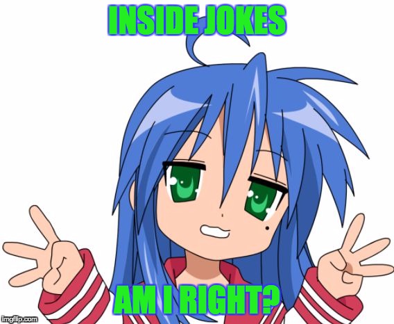 Konata | INSIDE JOKES AM I RIGHT? | image tagged in konata | made w/ Imgflip meme maker