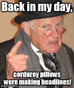 Sad trombone? | Back in my day, corduroy pillows were making headlines! | image tagged in memes,back in my day | made w/ Imgflip meme maker