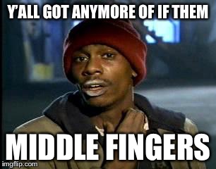 Y'all Got Any More Of That Meme | Y’ALL GOT ANYMORE OF IF THEM MIDDLE FINGERS | image tagged in memes,yall got any more of | made w/ Imgflip meme maker