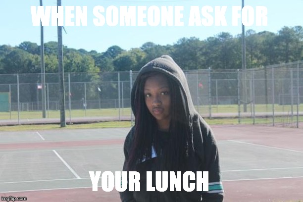 WHEN SOMEONE ASK FOR; YOUR LUNCH | image tagged in thatbitxhmya | made w/ Imgflip meme maker