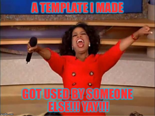 Oprah You Get A Meme | A TEMPLATE I MADE GOT USED BY SOMEONE ELSE!!! YAY!!! | image tagged in memes,oprah you get a | made w/ Imgflip meme maker