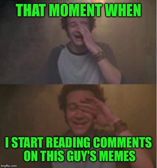Hyde Laughing | THAT MOMENT WHEN I START READING COMMENTS ON THIS GUY'S MEMES | image tagged in hyde laughing | made w/ Imgflip meme maker