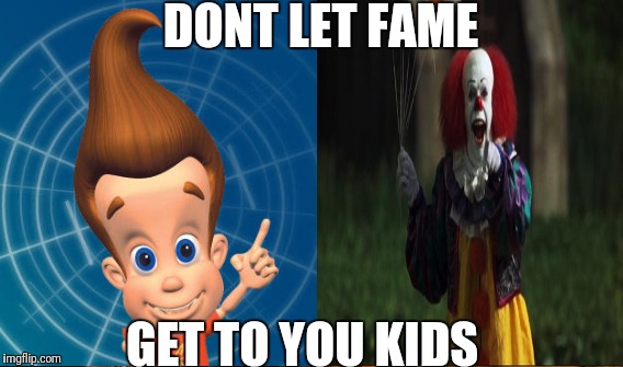 DONT LET FAME; GET TO YOU KIDS | image tagged in jimmy neutron,pennywise | made w/ Imgflip meme maker