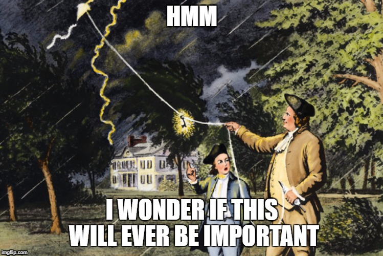 Hmm | HMM; I WONDER IF THIS WILL EVER BE IMPORTANT | image tagged in history,america,american history,benjamin franklin,electricity,meme | made w/ Imgflip meme maker