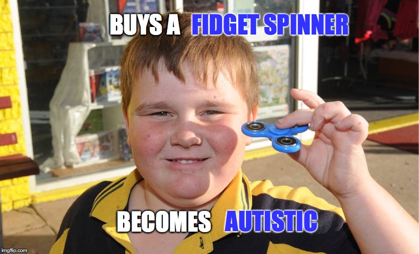 FIDGET SPINNER; BUYS A; BECOMES; AUTISTIC | image tagged in memes | made w/ Imgflip meme maker