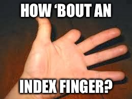 HOW ‘BOUT AN INDEX FINGER? | made w/ Imgflip meme maker