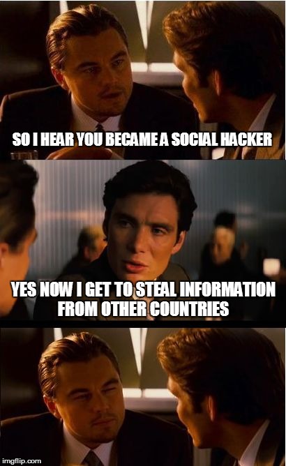 Inception Meme | SO I HEAR YOU BECAME A SOCIAL HACKER; YES NOW I GET TO STEAL INFORMATION FROM OTHER COUNTRIES | image tagged in memes,inception | made w/ Imgflip meme maker