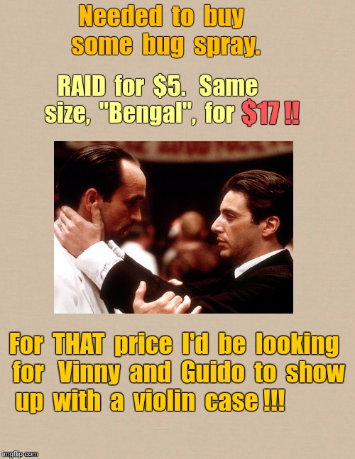 Bugged | Needed  to  buy  some  bug  spray. RAID  for  $5.   Same  size,  "Bengal",  for; $17 !! For  THAT  price  I'd  be  looking  for 
 Vinny  and  Guido  to  show  up  with  a  violin  case !!! | image tagged in memes,godfather,goodfellas,prices,pests | made w/ Imgflip meme maker
