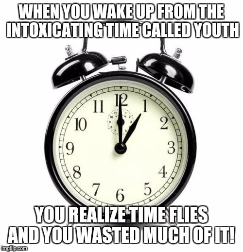 Alarm Clock | WHEN YOU WAKE UP FROM THE INTOXICATING TIME CALLED YOUTH; YOU REALIZE TIME FLIES AND YOU WASTED MUCH OF IT! | image tagged in memes,alarm clock | made w/ Imgflip meme maker