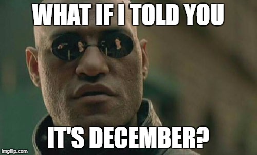 Matrix Morpheus Meme | WHAT IF I TOLD YOU IT'S DECEMBER? | image tagged in memes,matrix morpheus | made w/ Imgflip meme maker