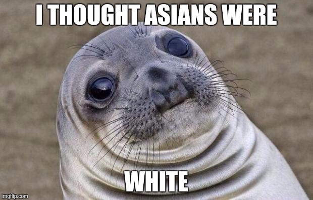 Awkward Moment Sealion Meme | I THOUGHT ASIANS WERE WHITE | image tagged in memes,awkward moment sealion | made w/ Imgflip meme maker