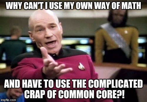 Why the hell do I have to make it more complicated then needed?! | WHY CAN'T I USE MY OWN WAY OF MATH; AND HAVE TO USE THE COMPLICATED CRAP OF COMMON CORE?! | image tagged in memes,picard wtf,school,common core,math | made w/ Imgflip meme maker