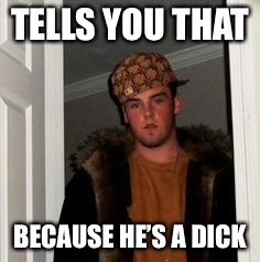 Ss | TELLS YOU THAT BECAUSE HE’S A DICK | image tagged in ss | made w/ Imgflip meme maker