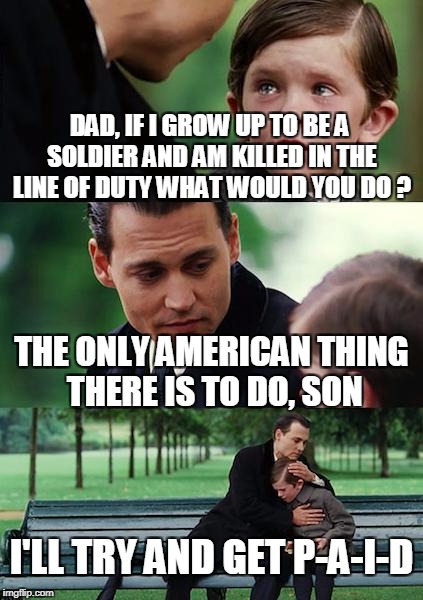 Even if he is telling the truth, Chris Baldridge is a rodent! | DAD, IF I GROW UP TO BE A SOLDIER AND AM KILLED IN THE LINE OF DUTY WHAT WOULD YOU DO ? THE ONLY AMERICAN THING THERE IS TO DO, SON; I'LL TRY AND GET P-A-I-D | image tagged in memes,finding neverland,gold star,trump,soldier | made w/ Imgflip meme maker